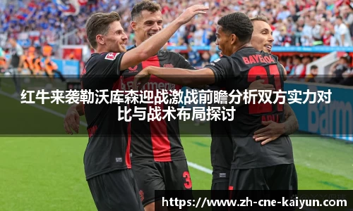 红牛来袭勒沃库森迎战激战前瞻分析双方实力对比与战术布局探讨
